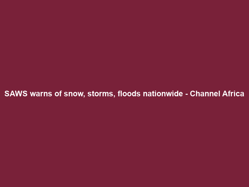SAWS warns of snow, storms, floods nationwide – Channel Africa