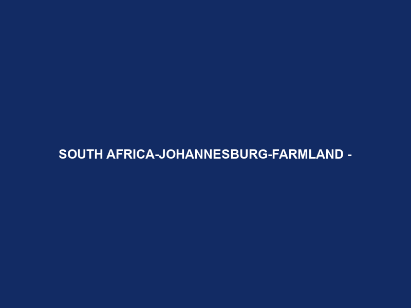 SOUTH AFRICA-JOHANNESBURG-FARMLAND –