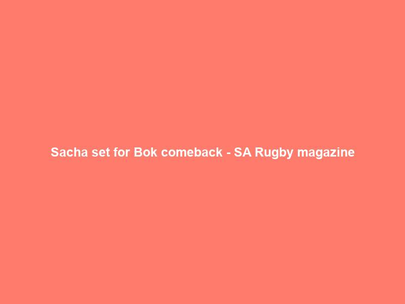 Sacha set for Bok comeback – SA Rugby magazine
