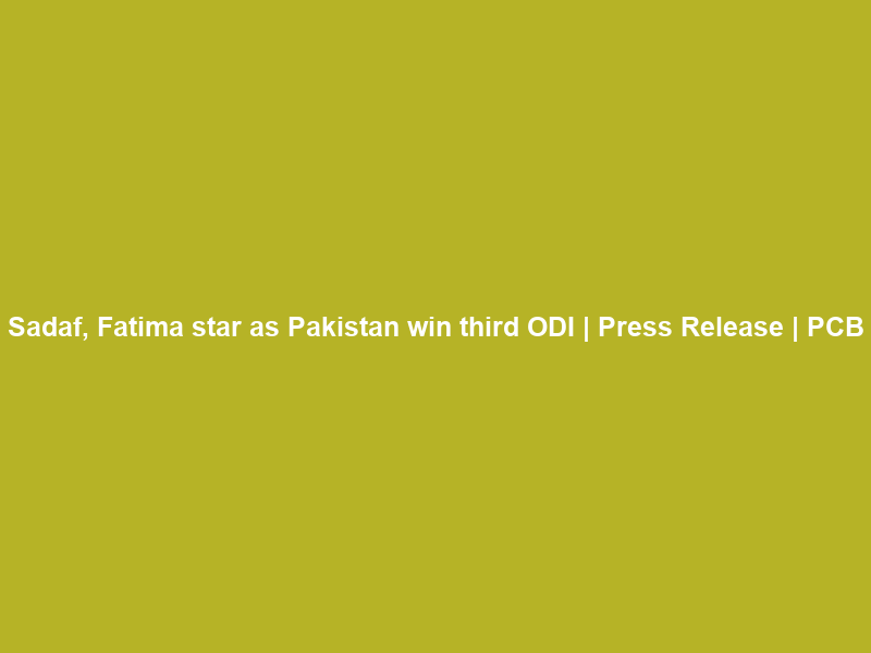 Sadaf, Fatima star as Pakistan win third ODI | Press Release | PCB