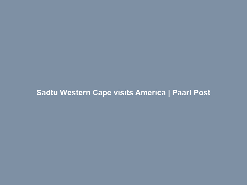 Sadtu Western Cape visits America | Paarl Post