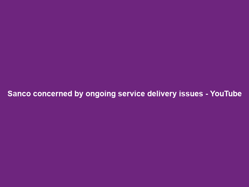 Sanco concerned by ongoing service delivery issues – YouTube