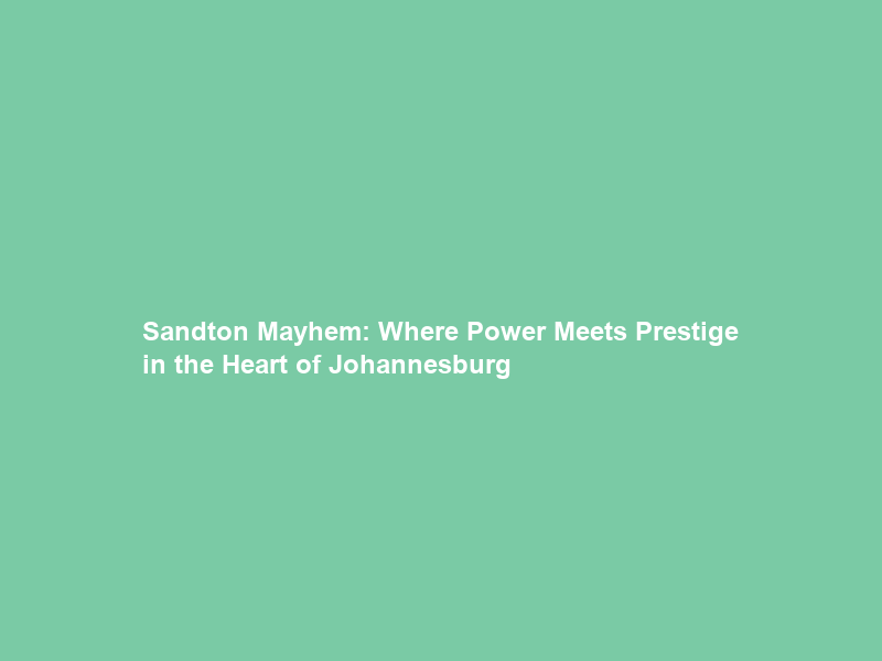 Sandton Mayhem: Where Power Meets Prestige in the Heart of Johannesburg