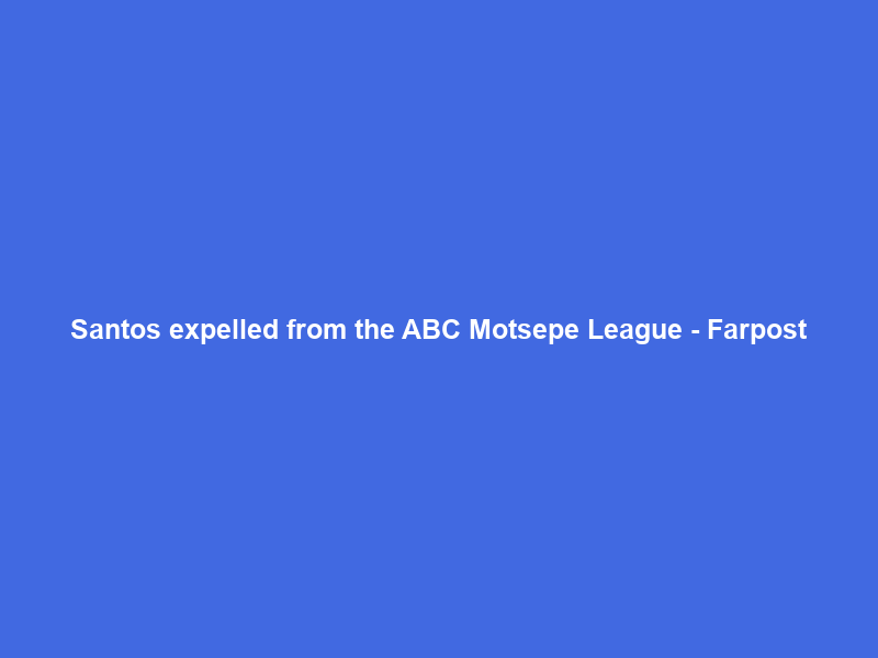 Santos expelled from the ABC Motsepe League – Farpost