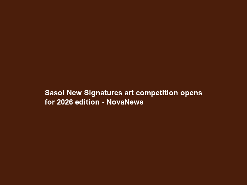 Sasol New Signatures art competition opens for 2026 edition – NovaNews