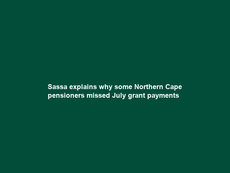Sassa explains why some Northern Cape pensioners missed July grant payments