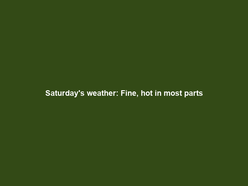 Saturday’s weather: Fine, hot in most parts; rain in Western Cape, cold in Northern Cape
