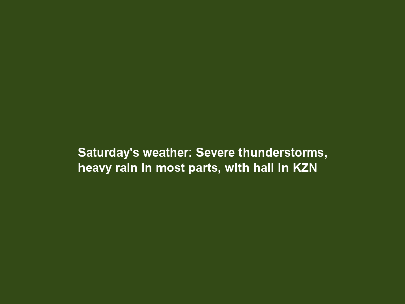 Saturday’s weather: Severe thunderstorms, heavy rain in most parts, with hail in KZN