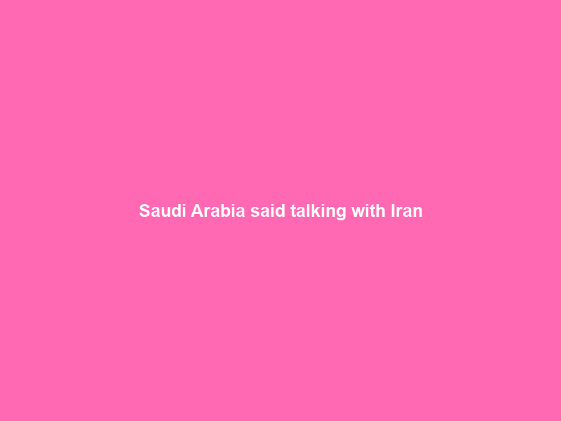Saudi Arabia said talking with Iran; Gulf states complain at lack of notice before war