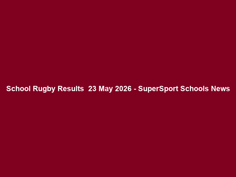 School Rugby Results – 23 May 2026 – SuperSport Schools News
