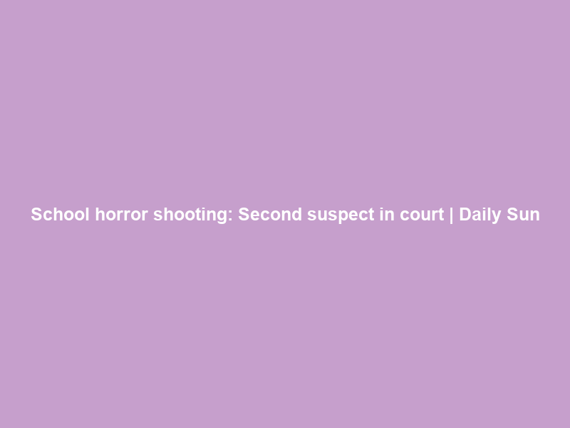 School horror shooting: Second suspect in court | Daily Sun