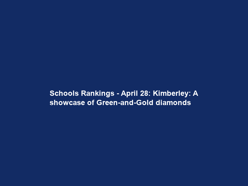 Schools Rankings – April 28: Kimberley: A showcase of Green-and-Gold diamonds
