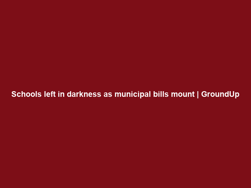 Schools left in darkness as municipal bills mount | GroundUp