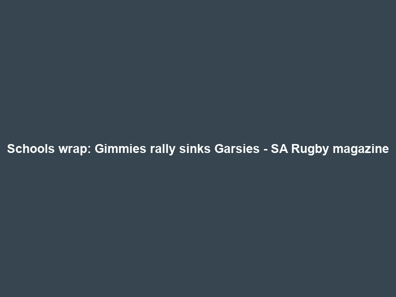 Schools wrap: Gimmies rally sinks Garsies – SA Rugby magazine