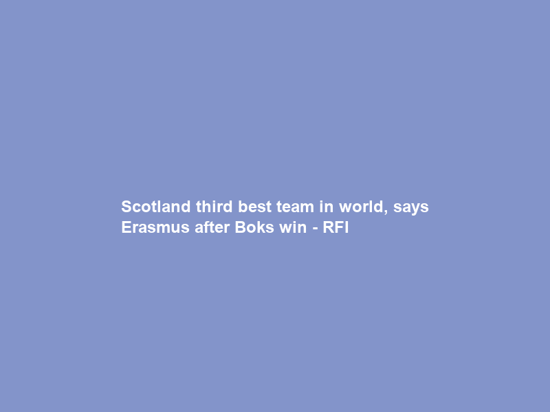 Scotland third best team in world, says Erasmus after Boks win – RFI