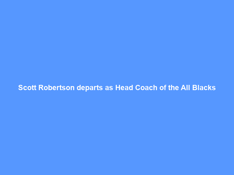Scott Robertson departs as Head Coach of the All Blacks