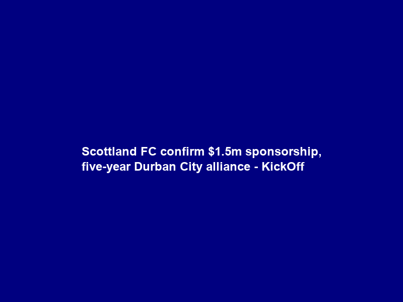 Scottland FC confirm .5m sponsorship, five-year Durban City alliance – KickOff