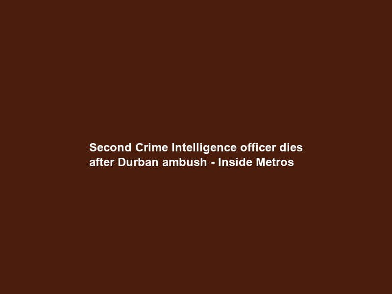 Second Crime Intelligence officer dies after Durban ambush – Inside Metros