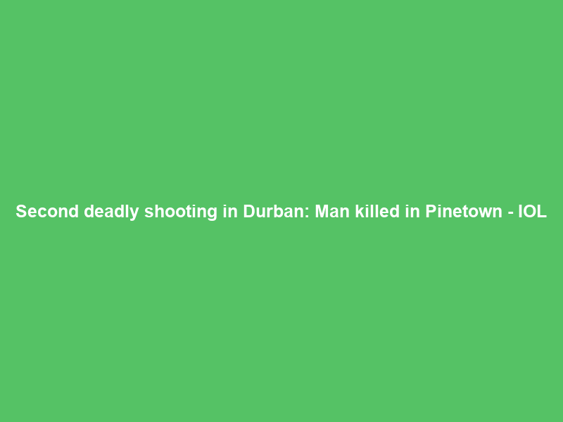 Second deadly shooting in Durban: Man killed in Pinetown – IOL