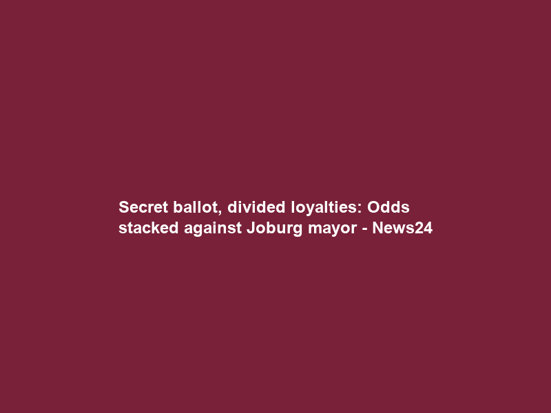 Secret ballot, divided loyalties: Odds stacked against Joburg mayor – News24