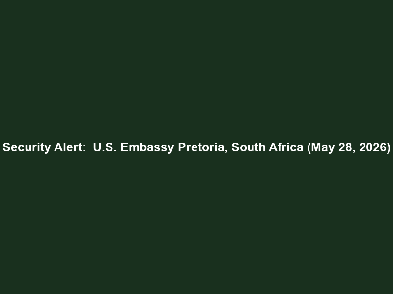 Security Alert:  U.S. Embassy Pretoria, South Africa (May 28, 2026)