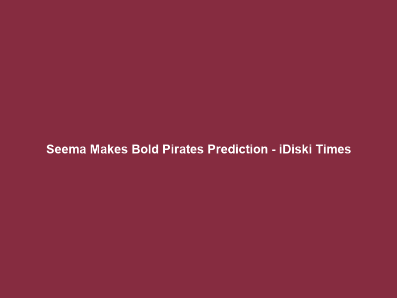 Seema Makes Bold Pirates Prediction – iDiski Times