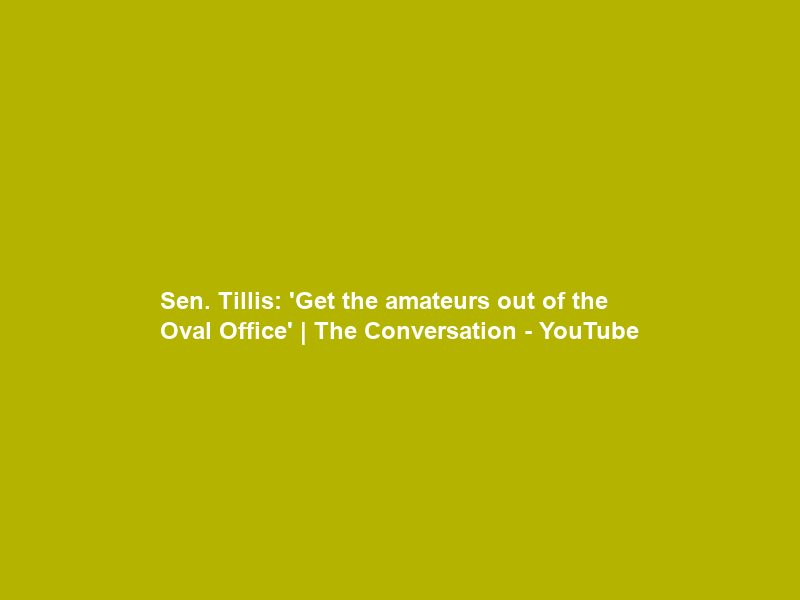 Sen. Tillis: ‘Get the amateurs out of the Oval Office’ | The Conversation – YouTube