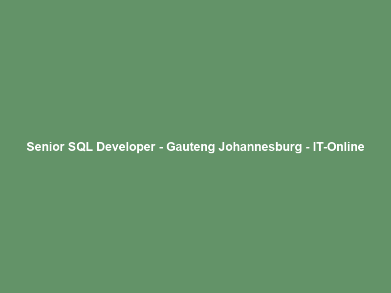 Senior SQL Developer – Gauteng Johannesburg – IT-Online