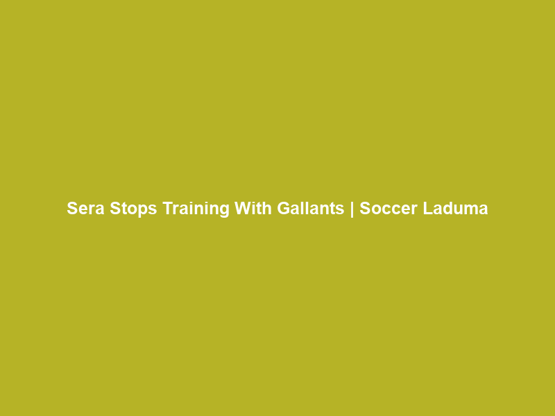 Sera Stops Training With Gallants | Soccer Laduma