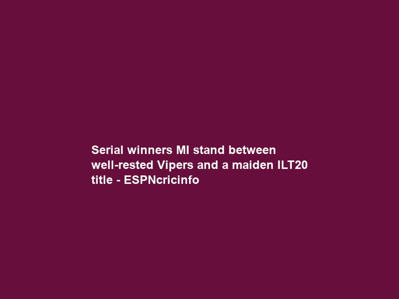 Serial winners MI stand between well-rested Vipers and a maiden ILT20 title – ESPNcricinfo