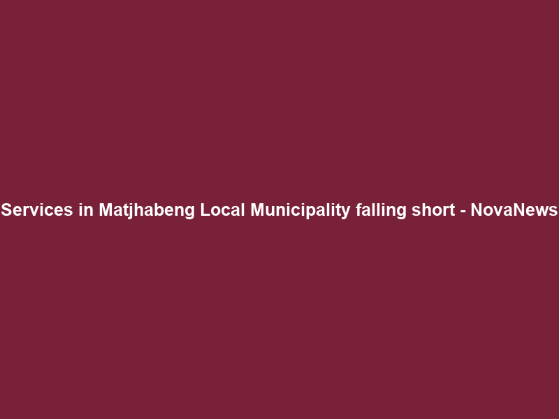 Services in Matjhabeng Local Municipality falling short – NovaNews