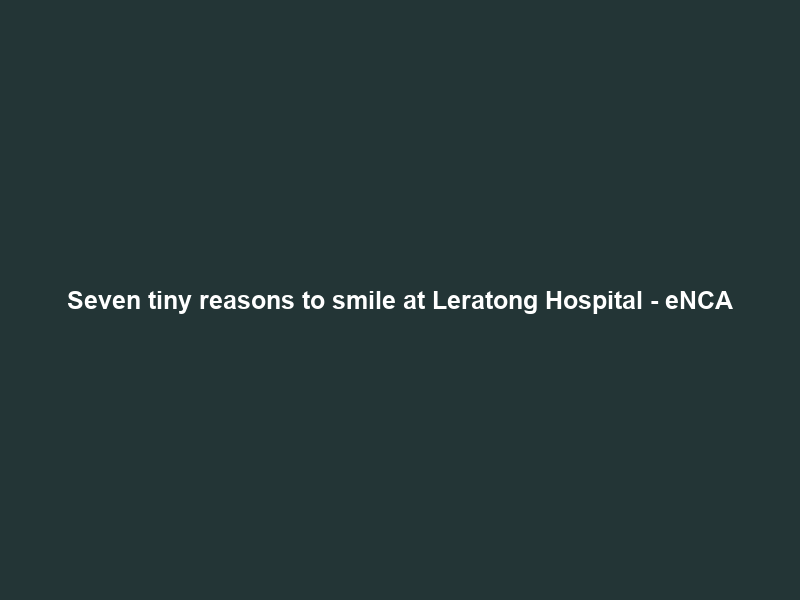 Seven tiny reasons to smile at Leratong Hospital – eNCA