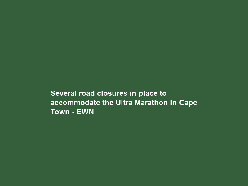 Several road closures in place to accommodate the Ultra Marathon in Cape Town – EWN