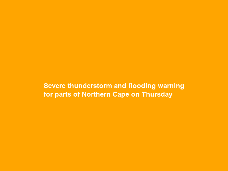 Severe thunderstorm and flooding warning for parts of Northern Cape on Thursday