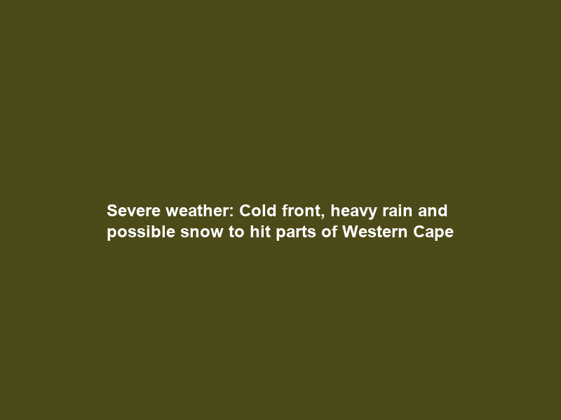 Severe weather: Cold front, heavy rain and possible snow to hit parts of Western Cape