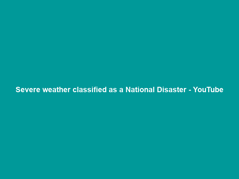 Severe weather classified as a National Disaster – YouTube