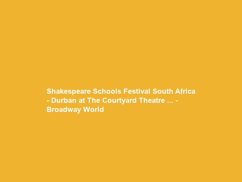 Shakespeare Schools Festival South Africa – Durban at The Courtyard Theatre … – Broadway World