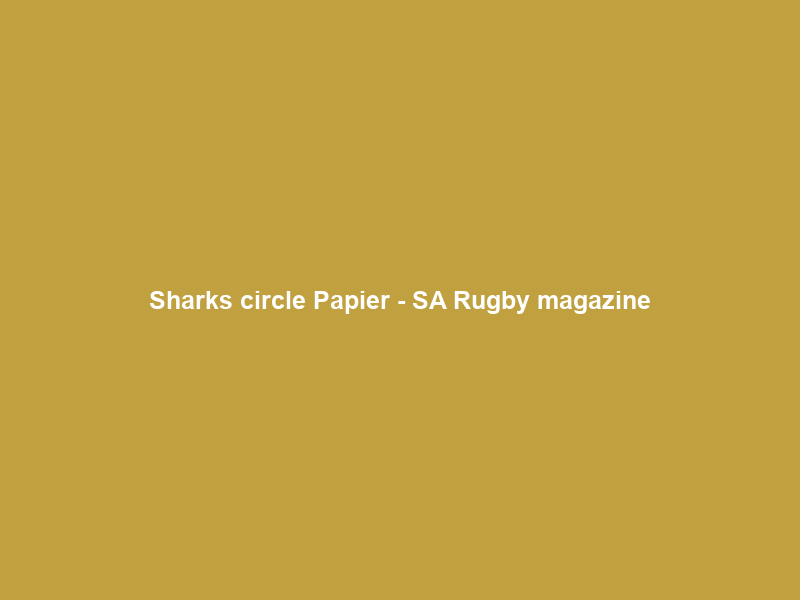 Sharks circle Papier – SA Rugby magazine