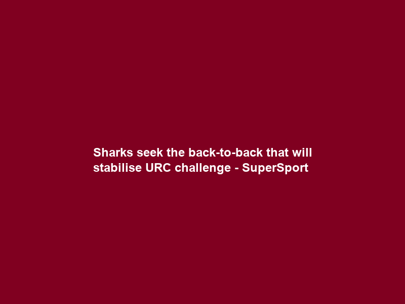 Sharks seek the back-to-back that will stabilise URC challenge – SuperSport