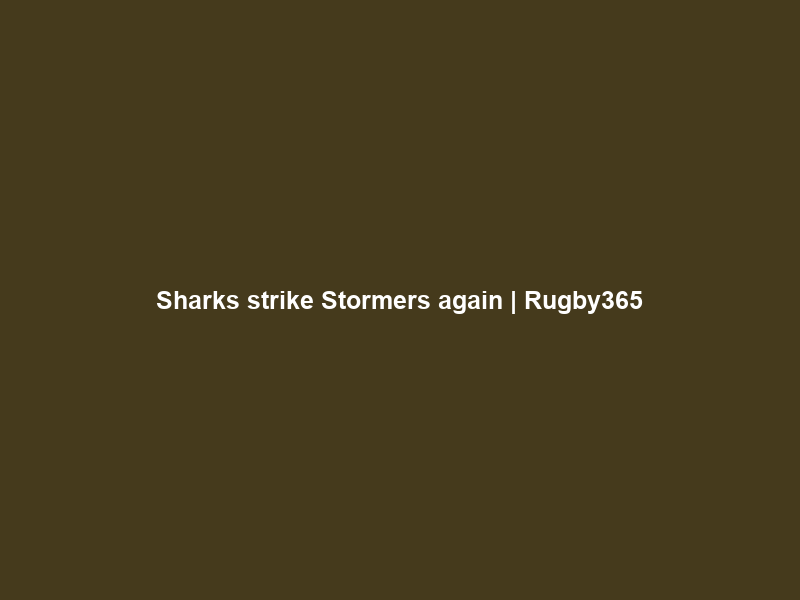 Sharks strike Stormers again | Rugby365