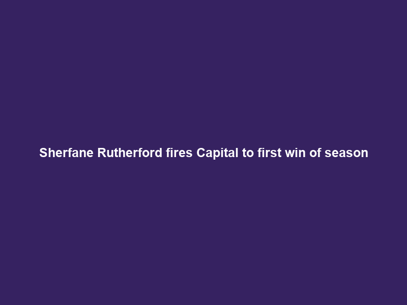 Sherfane Rutherford fires Capital to first win of season