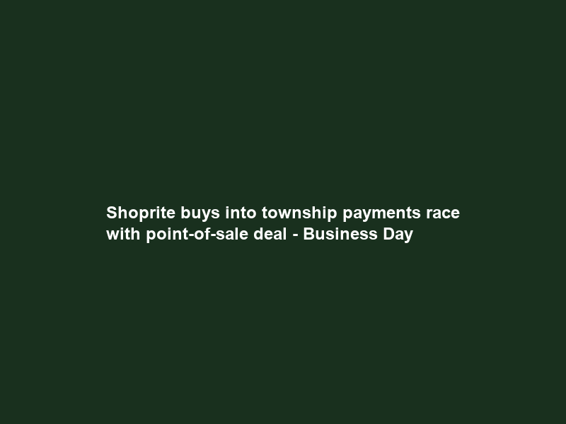 Shoprite buys into township payments race with point-of-sale deal – Business Day