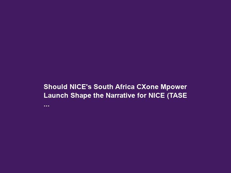 Should NICE’s South Africa CXone Mpower Launch Shape the Narrative for NICE (TASE …