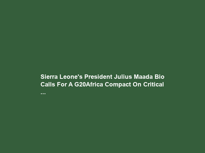 Sierra Leone’s President Julius Maada Bio Calls For A G20–Africa Compact On Critical …