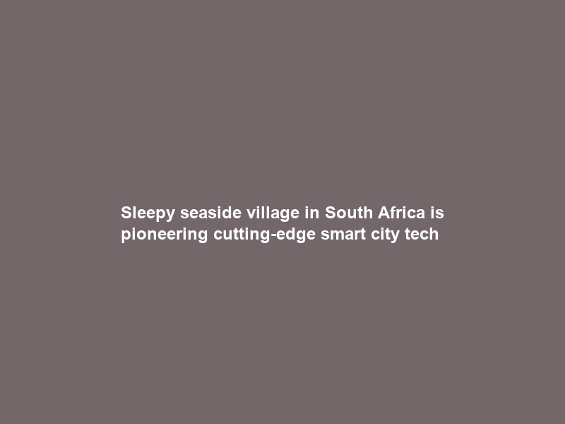 Sleepy seaside village in South Africa is pioneering cutting-edge smart city tech