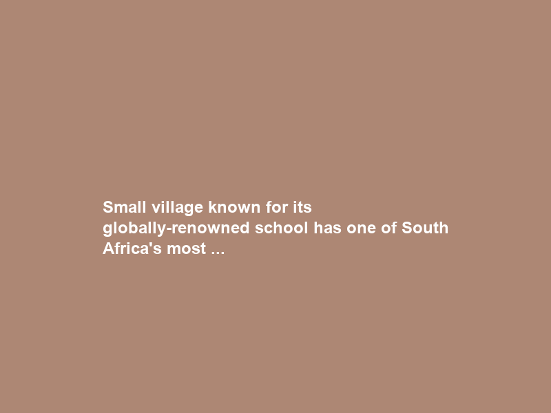 Small village known for its globally-renowned school has one of South Africa’s most …