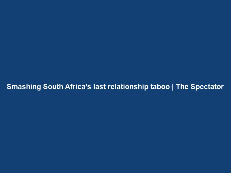 Smashing South Africa’s last relationship taboo | The Spectator