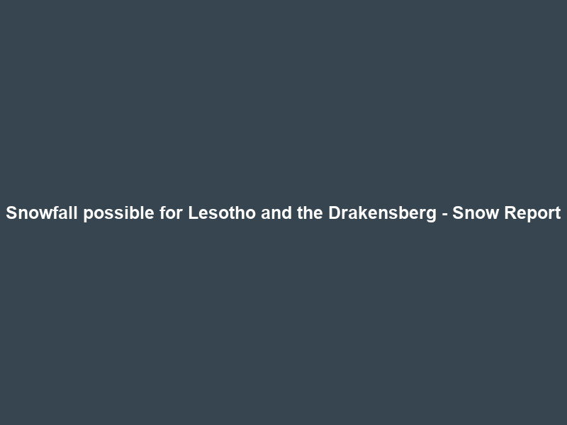 Snowfall possible for Lesotho and the Drakensberg – Snow Report
