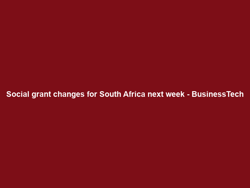 Social grant changes for South Africa next week – BusinessTech