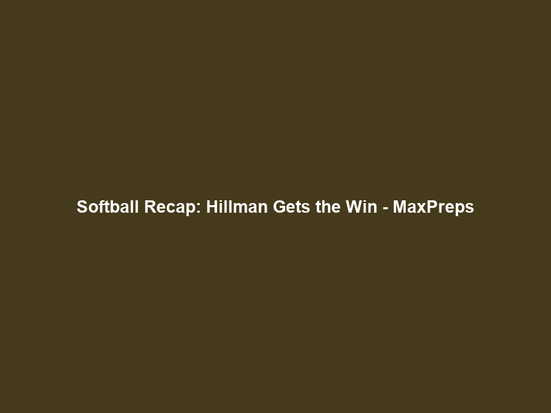 Softball Recap: Hillman Gets the Win – MaxPreps